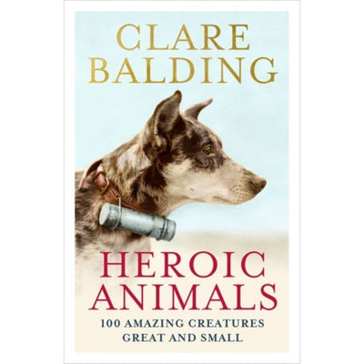Heroic Animals : 100 Amazing Creatures Great and Small